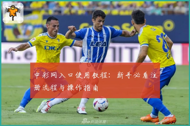 中彩网入口使用教程:新手必看注册流程与操作指南