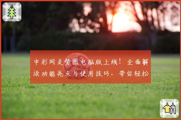 中彩网走势图电脑版上线！全面解读功能亮点与使用技巧，带你轻松掌握数据分析技能
