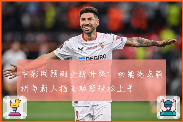 中彩网预测全新升级：功能亮点解析与新人指南助您轻松上手