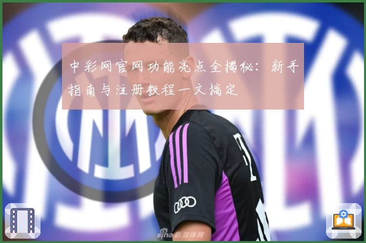 中彩网官网功能亮点全揭秘：新手指南与注册教程一文搞定
