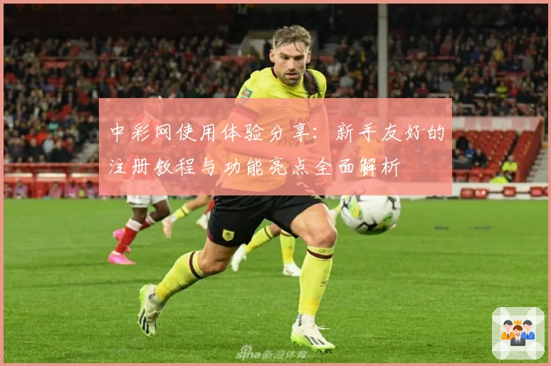 中彩网使用体验分享：新手友好的注册教程与功能亮点全面解析