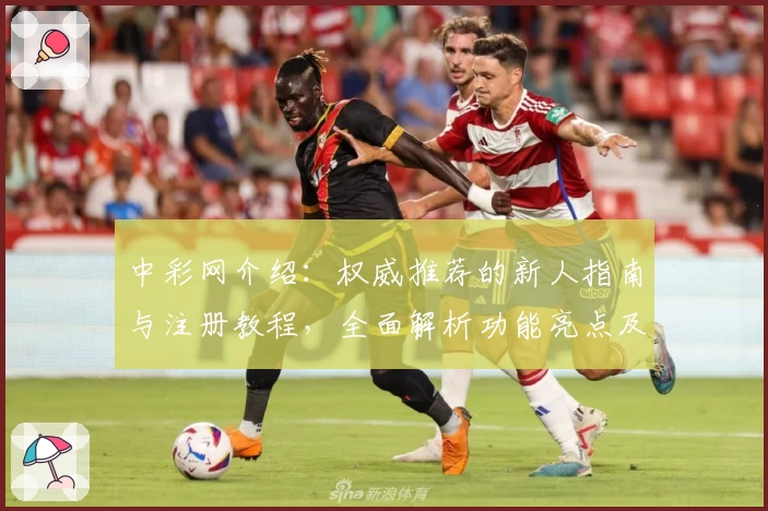 中彩网介绍：权威推荐的新人指南与注册教程，全面解析功能亮点及使用体验