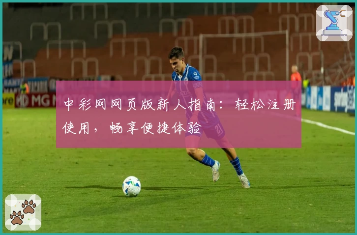 中彩网网页版新人指南：轻松注册使用，畅享便捷体验