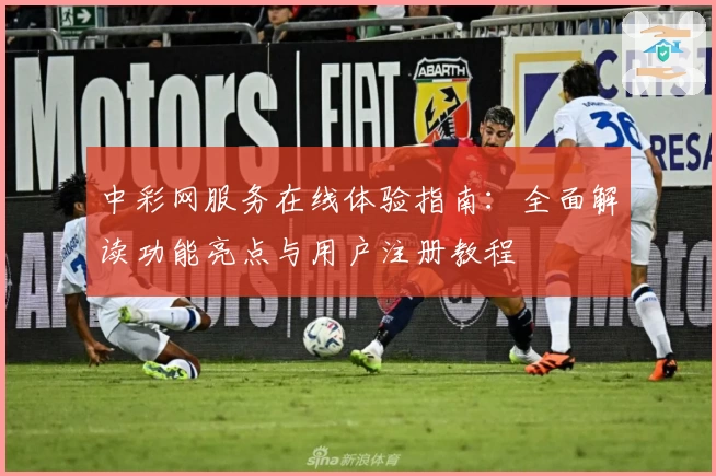 中彩网服务在线体验指南:全面解读功能亮点与用户注册教程