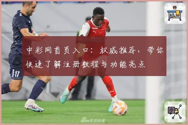 中彩网首页入口:权威推荐,带你快速了解注册教程与功能亮点
