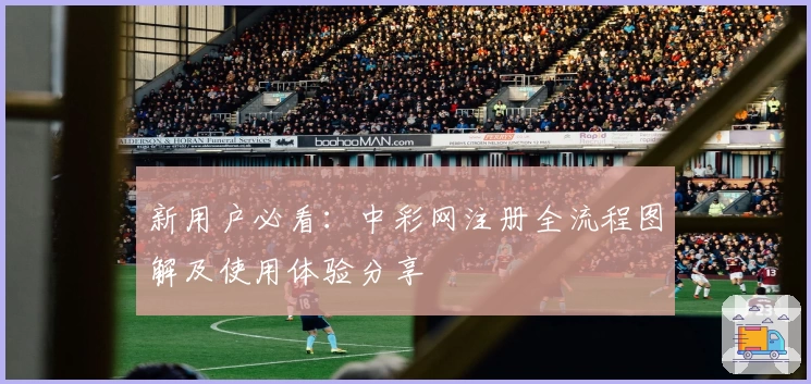 新用户必看：中彩网注册全流程图解及使用体验分享