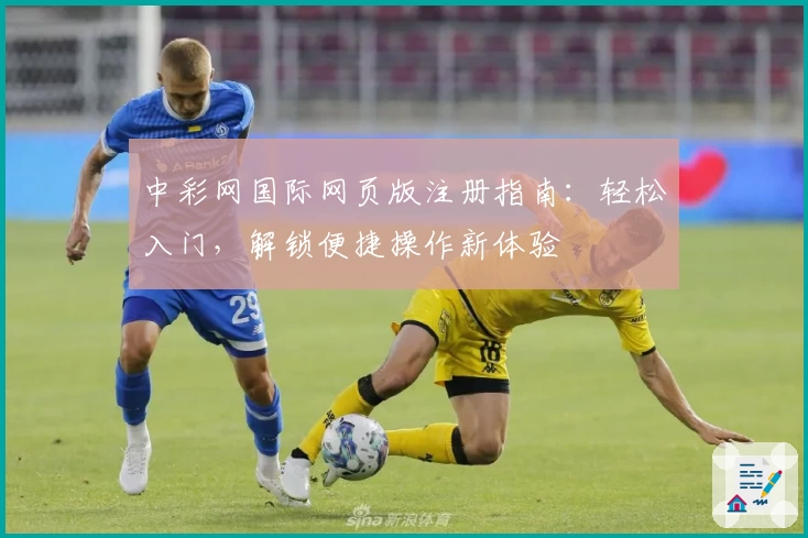 中彩网国际网页版注册指南：轻松入门，解锁便捷操作新体验