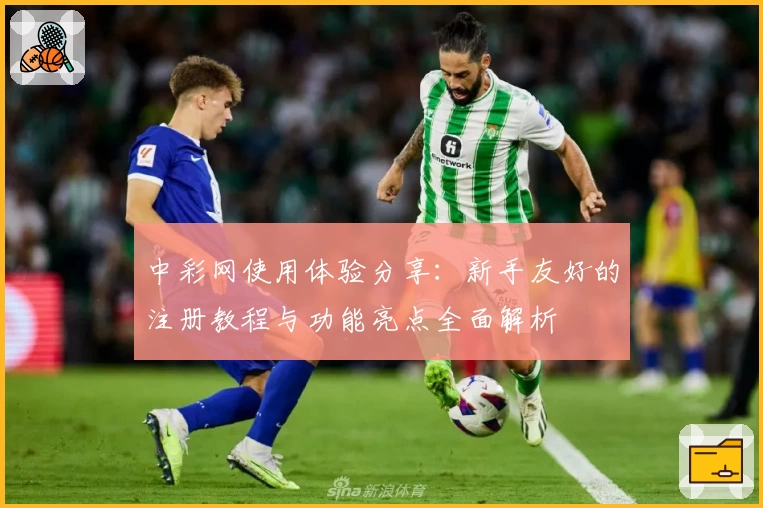 中彩网使用体验分享：新手友好的注册教程与功能亮点全面解析