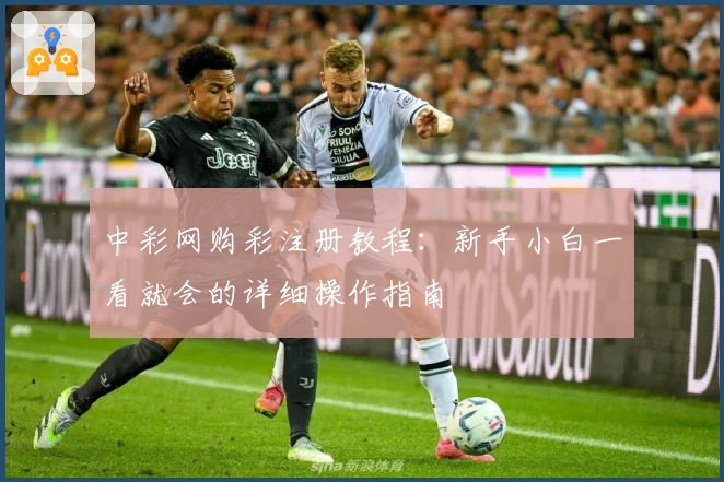 中彩网购彩注册教程：新手小白一看就会的详细操作指南