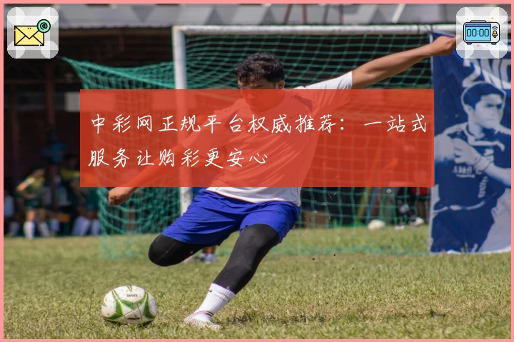 中彩网正规平台权威推荐:一站式服务让购彩更安心
