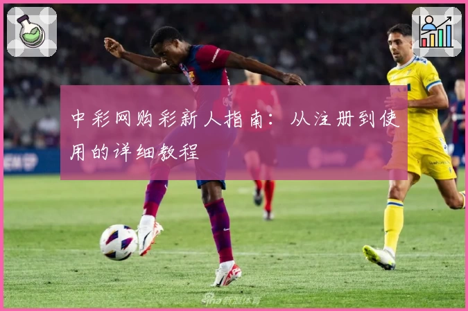 中彩网购彩新人指南：从注册到使用的详细教程