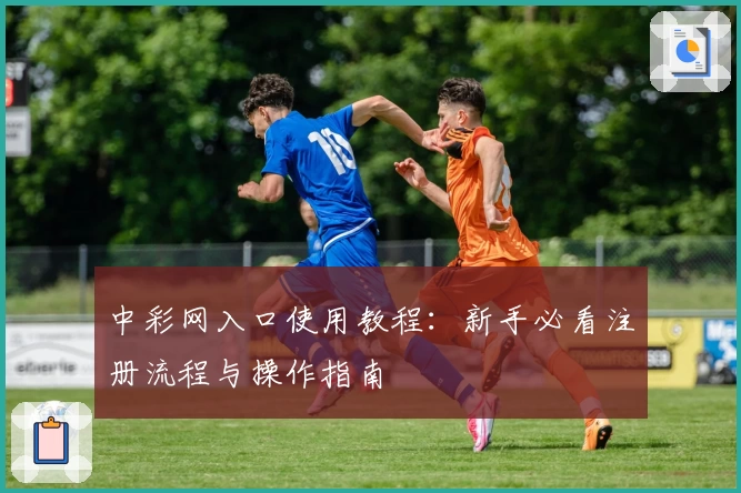中彩网入口使用教程：新手必看注册流程与操作指南