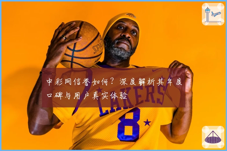 中彩网信誉如何?深度解析其年度口碑与用户真实体验