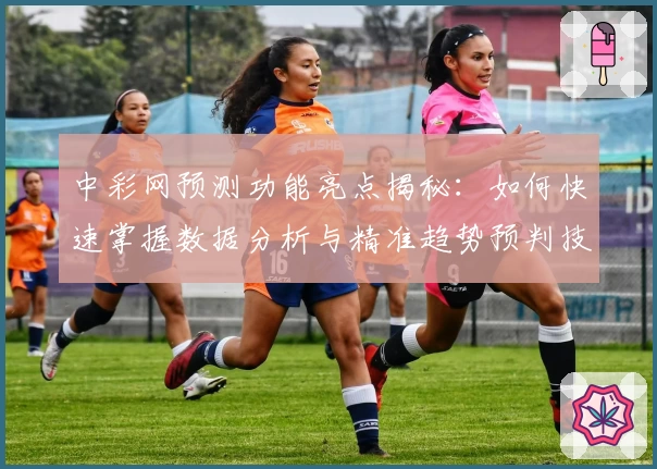 中彩网预测功能亮点揭秘：如何快速掌握数据分析与精准趋势预判技巧