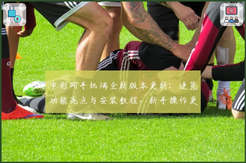 中彩网手机端全新版本更新:速览功能亮点与安装教程,新手操作更便捷