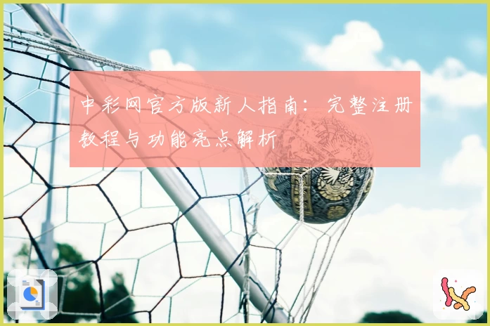 中彩网官方版新人指南：完整注册教程与功能亮点解析