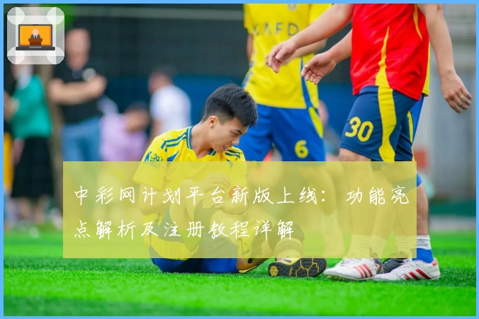 中彩网计划平台新版上线：功能亮点解析及注册教程详解