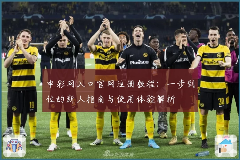 中彩网入口官网注册教程：一步到位的新人指南与使用体验解析
