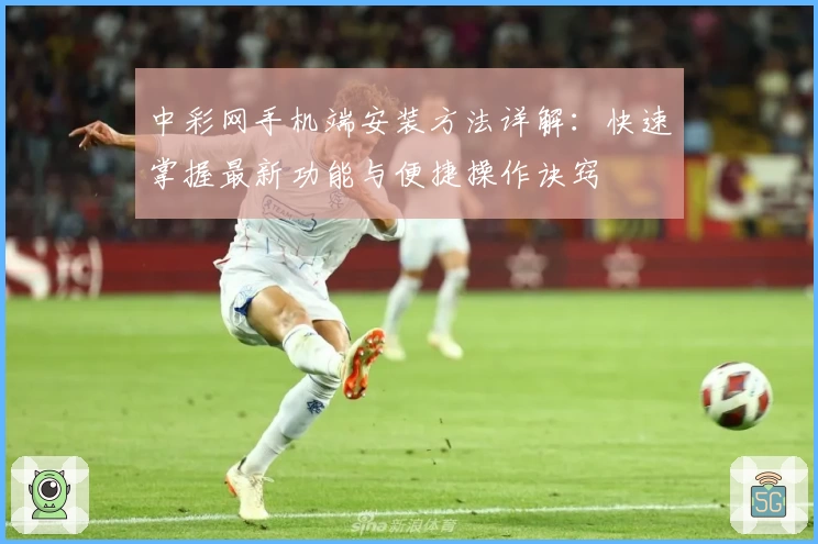 中彩网手机端安装方法详解：快速掌握最新功能与便捷操作诀窍