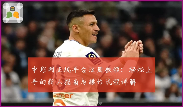 中彩网正规平台注册教程：轻松上手的新人指南与操作流程详解