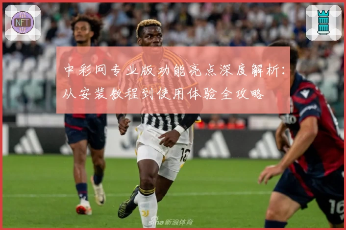 中彩网专业版功能亮点深度解析：从安装教程到使用体验全攻略