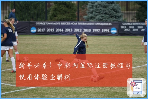 新手必看！中彩网国际注册教程与使用体验全解析