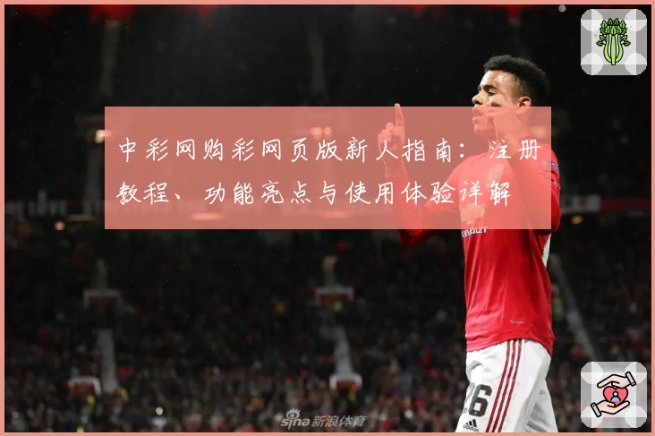 中彩网购彩网页版新人指南：注册教程、功能亮点与使用体验详解