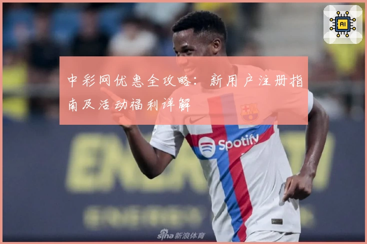 中彩网优惠全攻略：新用户注册指南及活动福利详解